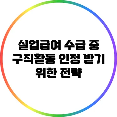 실업급여 수급 중 구직활동 인정 받기 위한 전략