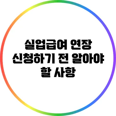 실업급여 연장 신청하기 전 알아야 할 사항