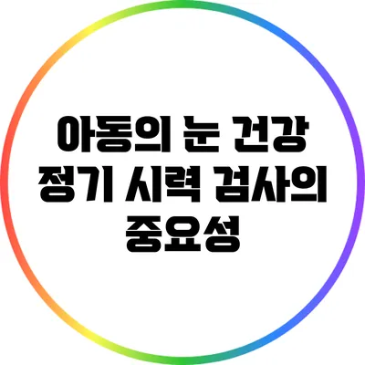 아동의 눈 건강: 정기 시력 검사의 중요성