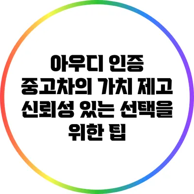 아우디 인증 중고차의 가치 제고: 신뢰성 있는 선택을 위한 팁