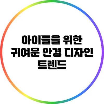 아이들을 위한 귀여운 안경 디자인 트렌드