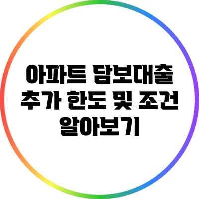 아파트 담보대출 추가 한도 및 조건 알아보기
