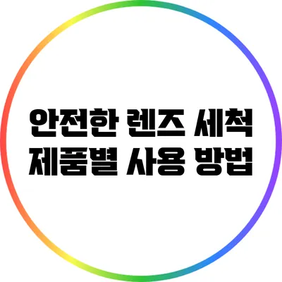 안전한 렌즈 세척: 제품별 사용 방법
