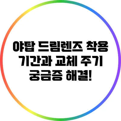 야탑 드림렌즈 착용 기간과 교체 주기 궁금증 해결!