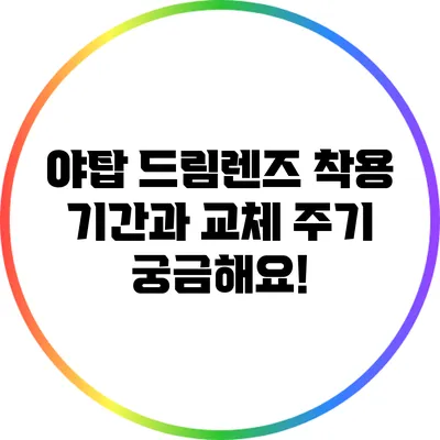 야탑 드림렌즈 착용 기간과 교체 주기 궁금해요!