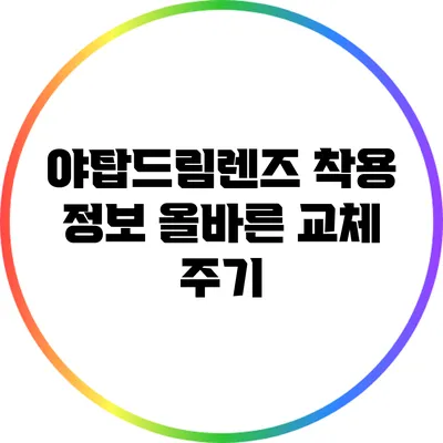 야탑드림렌즈 착용 정보: 올바른 교체 주기