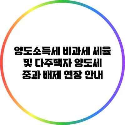 양도소득세 비과세 세율 및 다주택자 양도세 중과 배제 연장 안내