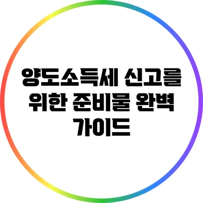 양도소득세 신고를 위한 준비물 완벽 가이드