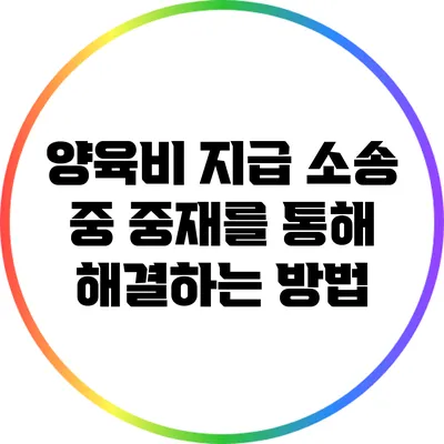 양육비 지급 소송 중 중재를 통해 해결하는 방법