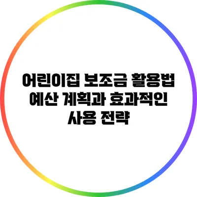 어린이집 보조금 활용법: 예산 계획과 효과적인 사용 전략