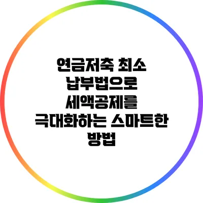 연금저축 최소 납부법으로 세액공제를 극대화하는 스마트한 방법