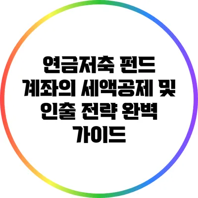 연금저축 펀드 계좌의 세액공제 및 인출 전략 완벽 가이드