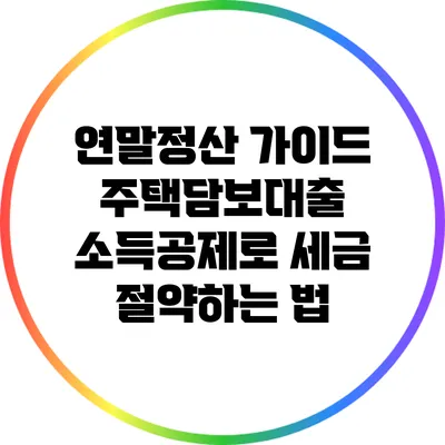 연말정산 가이드: 주택담보대출 소득공제로 세금 절약하는 법