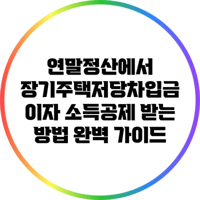 연말정산에서 장기주택저당차입금 이자 소득공제 받는 방법 완벽 가이드