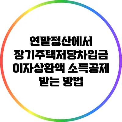 연말정산에서 장기주택저당차입금 이자상환액 소득공제 받는 방법