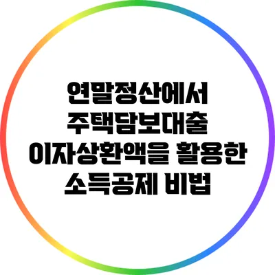 연말정산에서 주택담보대출 이자상환액을 활용한 소득공제 비법