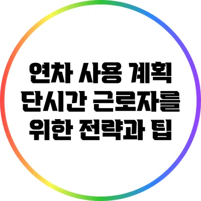 연차 사용 계획: 단시간 근로자를 위한 전략과 팁