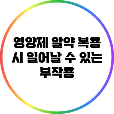 영양제 알약 복용 시 일어날 수 있는 부작용