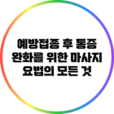 예방접종 후 통증 완화를 위한 마사지 요법의 모든 것