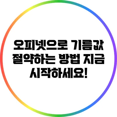 오피넷으로 기름값 절약하는 방법: 지금 시작하세요!