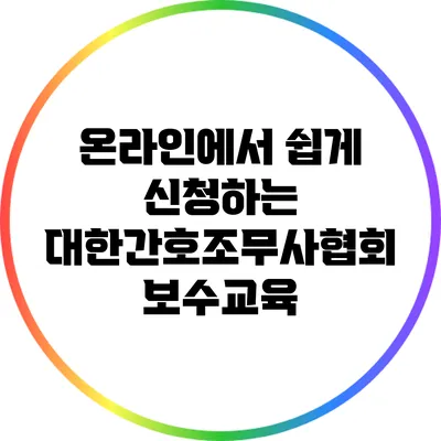 온라인에서 쉽게 신청하는 대한간호조무사협회 보수교육