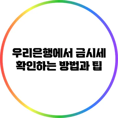우리은행에서 금시세 확인하는 방법과 팁