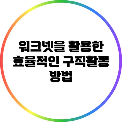 워크넷을 활용한 효율적인 구직활동 방법