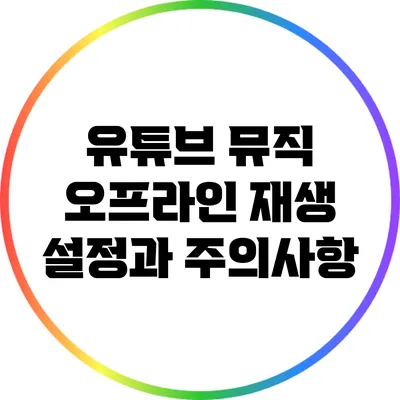유튜브 뮤직 오프라인 재생 설정과 주의사항