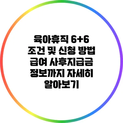 육아휴직 6+6 조건 및 신청 방법: 급여 사후지급금 정보까지 자세히 알아보기