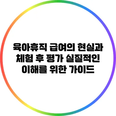 육아휴직 급여의 현실과 체험 후 평가: 실질적인 이해를 위한 가이드