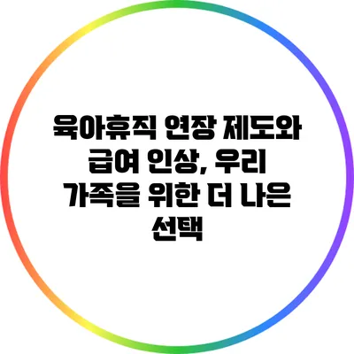 육아휴직 연장 제도와 급여 인상, 우리 가족을 위한 더 나은 선택