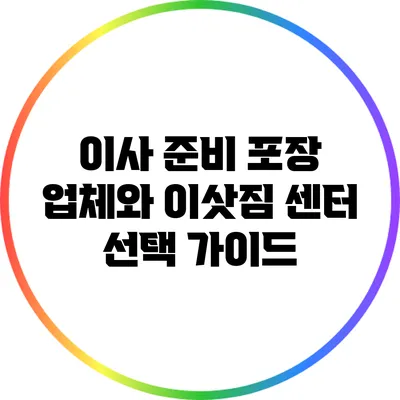 이사 준비: 포장 업체와 이삿짐 센터 선택 가이드