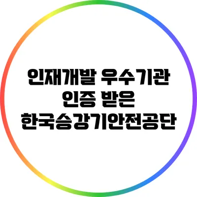 인재개발 우수기관 인증 받은 한국승강기안전공단