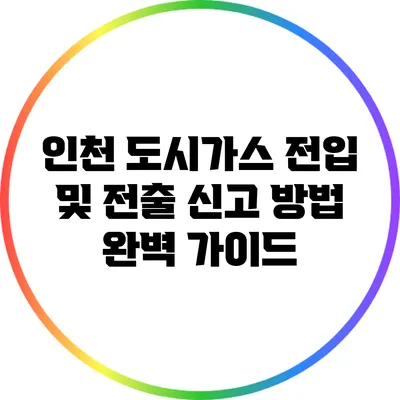 인천 도시가스 전입 및 전출 신고 방법 완벽 가이드