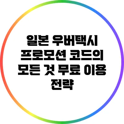 일본 우버택시 프로모션 코드의 모든 것: 무료 이용 전략