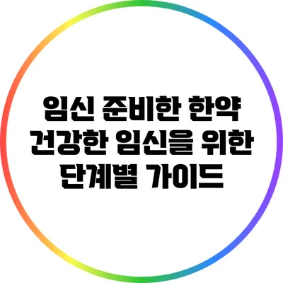 임신 준비한 한약: 건강한 임신을 위한 단계별 가이드
