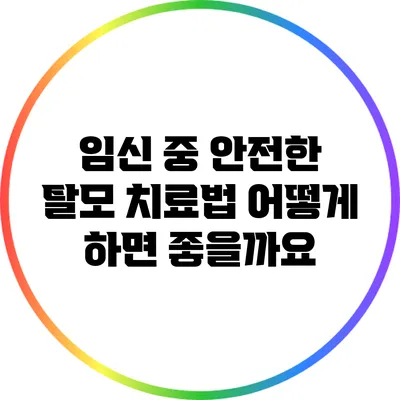 임신 중 안전한 탈모 치료법: 어떻게 하면 좋을까요?
