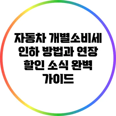 자동차 개별소비세 인하 방법과 연장 할인 소식 완벽 가이드