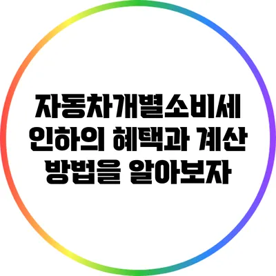 자동차개별소비세 인하의 혜택과 계산 방법을 알아보자
