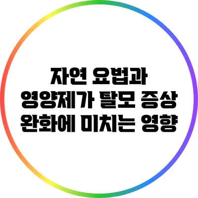 자연 요법과 영양제가 탈모 증상 완화에 미치는 영향