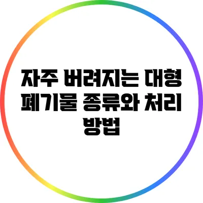 자주 버려지는 대형 폐기물 종류와 처리 방법