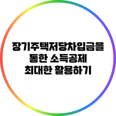 장기주택저당차입금을 통한 소득공제 최대한 활용하기