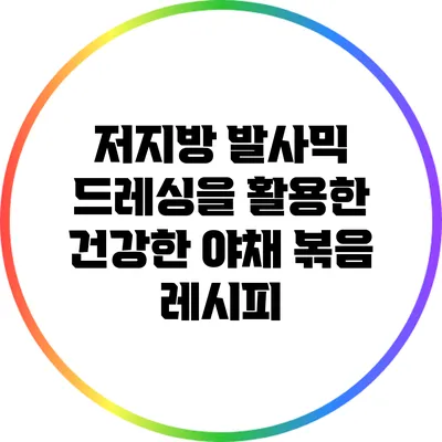 저지방 발사믹 드레싱을 활용한 건강한 야채 볶음 레시피