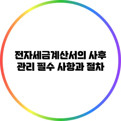 전자세금계산서의 사후 관리 필수 사항과 절차