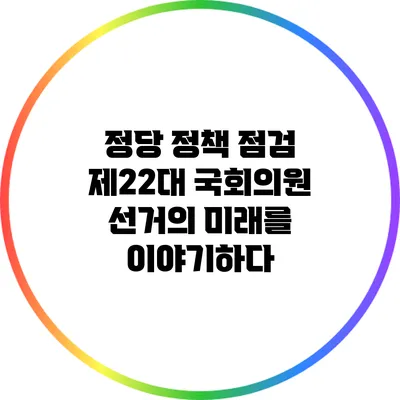 정당 정책 점검: 제22대 국회의원 선거의 미래를 이야기하다