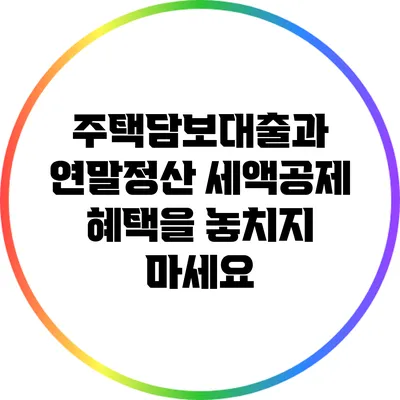 주택담보대출과 연말정산: 세액공제 혜택을 놓치지 마세요