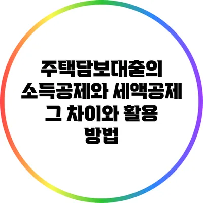주택담보대출의 소득공제와 세액공제: 그 차이와 활용 방법