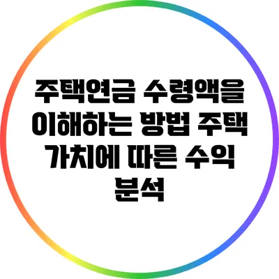 주택연금 수령액을 이해하는 방법: 주택 가치에 따른 수익 분석