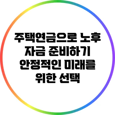 주택연금으로 노후 자금 준비하기: 안정적인 미래를 위한 선택