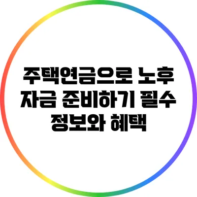 주택연금으로 노후 자금 준비하기: 필수 정보와 혜택
